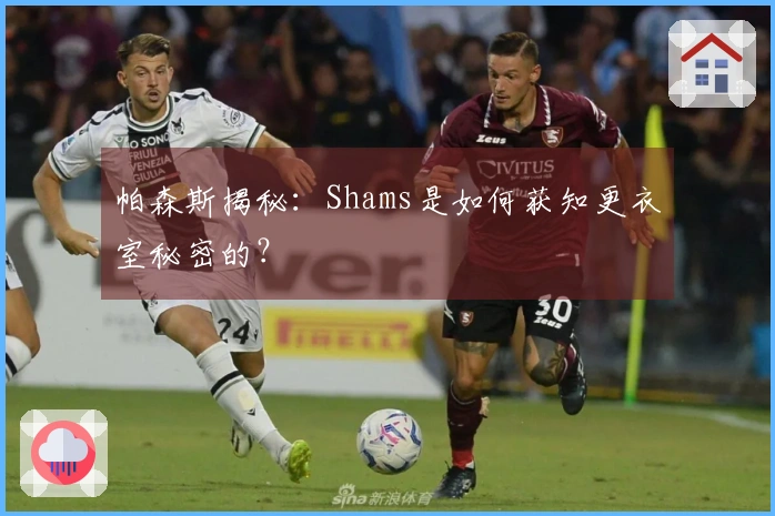 帕森斯揭秘：Shams是如何获知更衣室秘密的？
