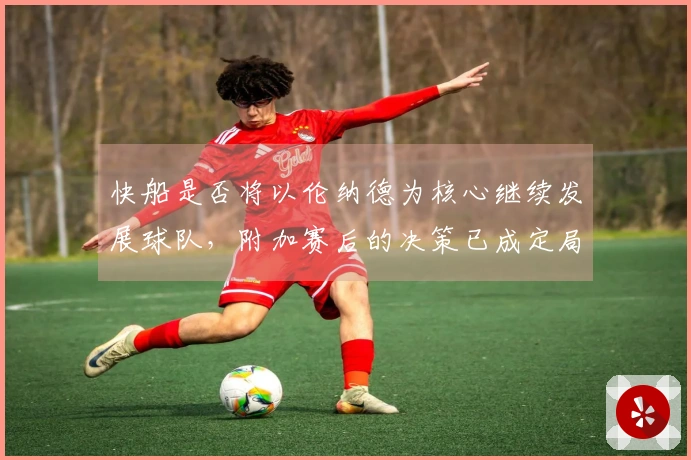 快船是否将以伦纳德为核心继续发展球队，附加赛后的决策已成定局
