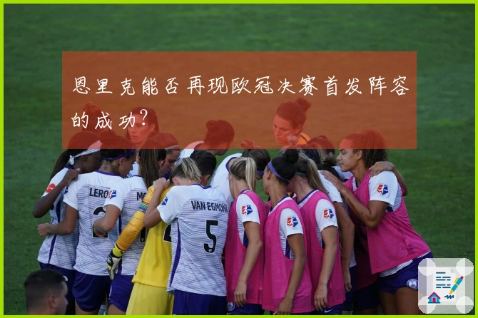 恩里克能否再现欧冠决赛首发阵容的成功？