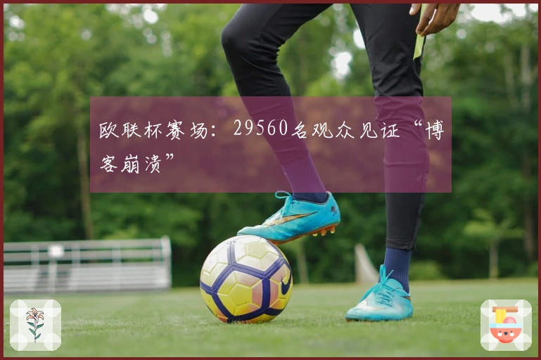 欧联杯赛场：29560名观众见证“博客崩溃”