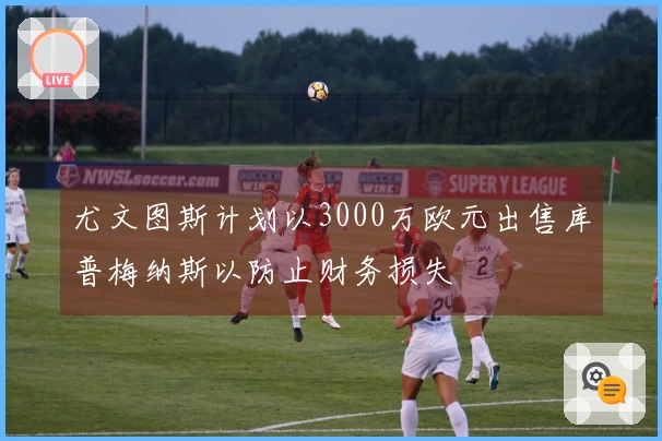 尤文图斯计划以3000万欧元出售库普梅纳斯以防止财务损失