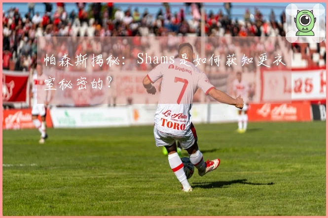 帕森斯揭秘：Shams是如何获知更衣室秘密的？